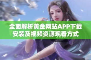 全面解析黄金网站APP下载安装及视频资源观看方式