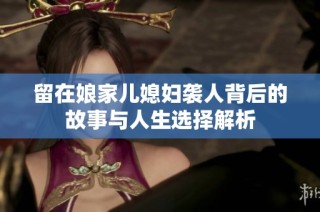 留在娘家儿媳妇袭人背后的故事与人生选择解析