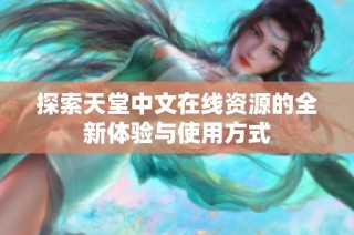 探索天堂中文在线资源的全新体验与使用方式