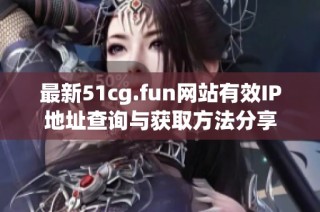 最新51cg.fun网站有效IP地址查询与获取方法分享