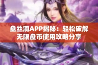 盘丝洞APP揭秘：轻松破解无限盘币使用攻略分享