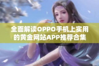 全面解读OPPO手机上实用的黄金网站APP推荐合集