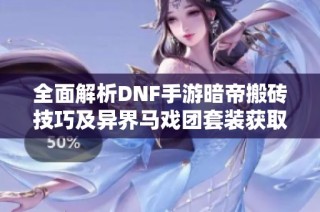 全面解析DNF手游暗帝搬砖技巧及异界马戏团套装获取攻略