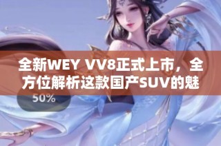 全新WEY VV8正式上市，全方位解析这款国产SUV的魅力与性能