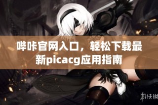 哔咔官网入口，轻松下载最新picacg应用指南