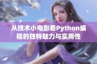 从技术小电影看Python编程的独特魅力与实用性