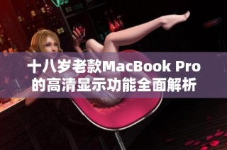 十八岁老款MacBook Pro的高清显示功能全面解析