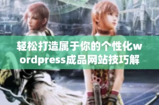 轻松打造属于你的个性化wordpress成品网站技巧解析