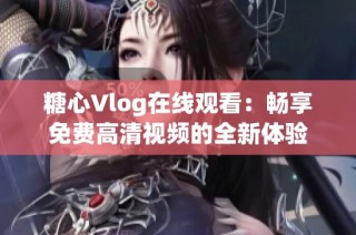 糖心Vlog在线观看：畅享免费高清视频的全新体验