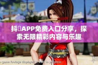 抖抈APP免费入口分享，探索无限精彩内容与乐趣