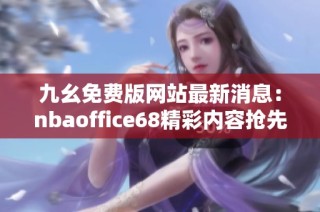 九幺免费版网站最新消息：nbaoffice68精彩内容抢先看