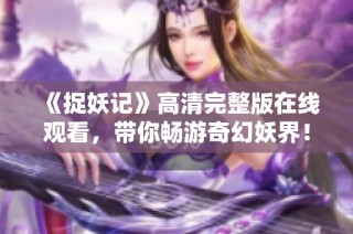 《捉妖记》高清完整版在线观看，带你畅游奇幻妖界！