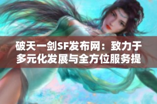 破天一剑SF发布网：致力于多元化发展与全方位服务提升