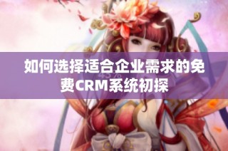 如何选择适合企业需求的免费CRM系统初探