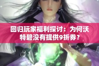 回归玩家福利探讨：为何沃特碧没有提供9折券？