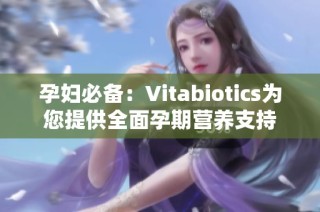 孕妇必备：Vitabiotics为您提供全面孕期营养支持