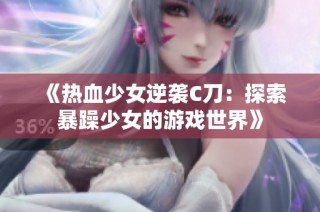 《热血少女逆袭C刀：探索暴躁少女的游戏世界》