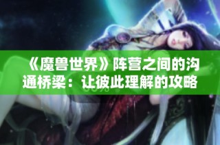 《魔兽世界》阵营之间的沟通桥梁：让彼此理解的攻略与技巧