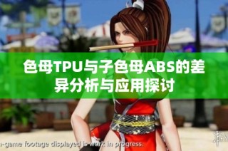 色母TPU与子色母ABS的差异分析与应用探讨