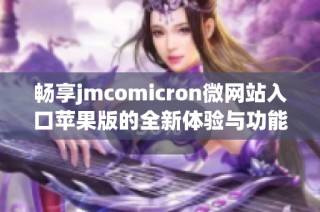 畅享jmcomicron微网站入口苹果版的全新体验与功能揭秘