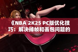 《NBA 2K25 PC版优化技巧：解决掉帧和丢包问题的方法》