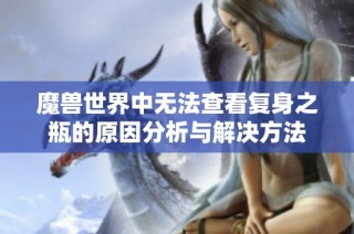 魔兽世界中无法查看复身之瓶的原因分析与解决方法