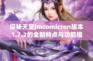 探秘天堂jmcomicron版本1.7.2的全新特点与功能揭秘