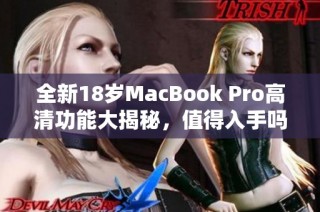 全新18岁MacBook Pro高清功能大揭秘，值得入手吗？