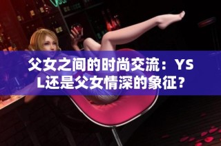 父女之间的时尚交流：YSL还是父女情深的象征？