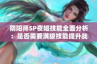 阴阳师SP夜姬技能全面分析：是否需要满级技能提升战力