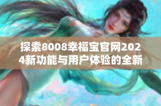 探索8008幸福宝官网2024新功能与用户体验的全新提升