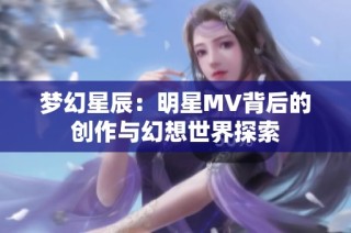 梦幻星辰：明星MV背后的创作与幻想世界探索