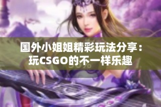 国外小姐姐精彩玩法分享：玩CSGO的不一样乐趣