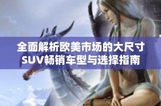 全面解析欧美市场的大尺寸SUV畅销车型与选择指南