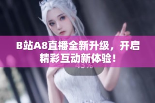 B站A8直播全新升级，开启精彩互动新体验！