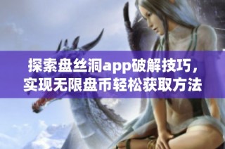 探索盘丝洞app破解技巧，实现无限盘币轻松获取方法