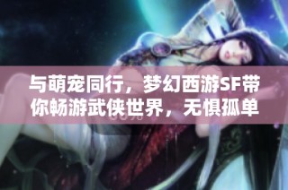 与萌宠同行，梦幻西游SF带你畅游武侠世界，无惧孤单