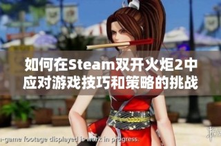 如何在Steam双开火炬2中应对游戏技巧和策略的挑战