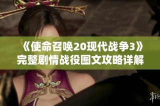 《使命召唤20现代战争3》完整剧情战役图文攻略详解与精彩回顾