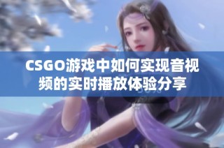 CSGO游戏中如何实现音视频的实时播放体验分享