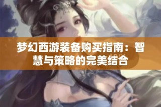 梦幻西游装备购买指南：智慧与策略的完美结合