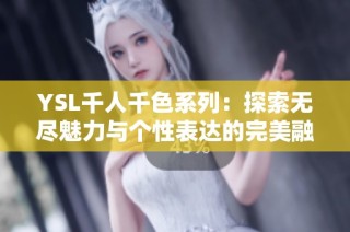 YSL千人千色系列：探索无尽魅力与个性表达的完美融合