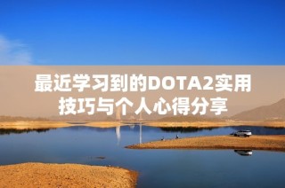 最近学习到的DOTA2实用技巧与个人心得分享