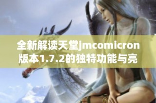 全新解读天堂jmcomicron版本1.7.2的独特功能与亮点