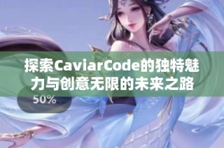 探索CaviarCode的独特魅力与创意无限的未来之路