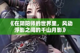 《在阴阳师的世界里，风动浮影之间的千山月影》