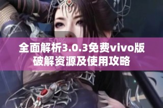 全面解析3.0.3免费vivo版破解资源及使用攻略