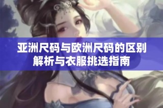 亚洲尺码与欧洲尺码的区别解析与衣服挑选指南