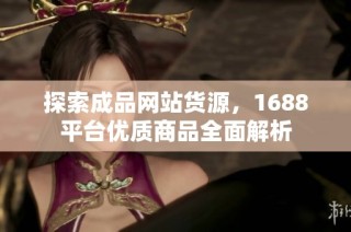 探索成品网站货源，1688平台优质商品全面解析