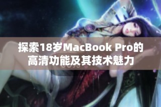 探索18岁MacBook Pro的高清功能及其技术魅力